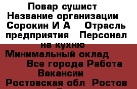 Повар-сушист › Название организации ­ Сорокин И.А. › Отрасль предприятия ­ Персонал на кухню › Минимальный оклад ­ 18 000 - Все города Работа » Вакансии   . Ростовская обл.,Ростов-на-Дону г.